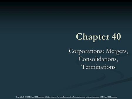 Chapter 40 Corporations: Mergers, Consolidations, Terminations Copyright © 2015 McGraw-Hill Education. All rights reserved. No reproduction or distribution.