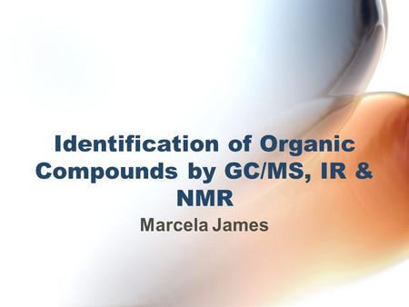 Identification of Organic Compounds by GC/MS, IR & NMR Marcela James.