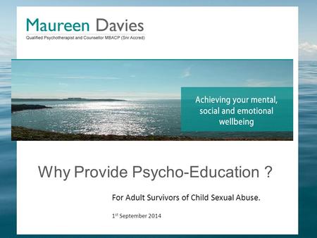 Why Provide Psycho-Education ? For Adult Survivors of Child Sexual Abuse. 1 st September 2014.