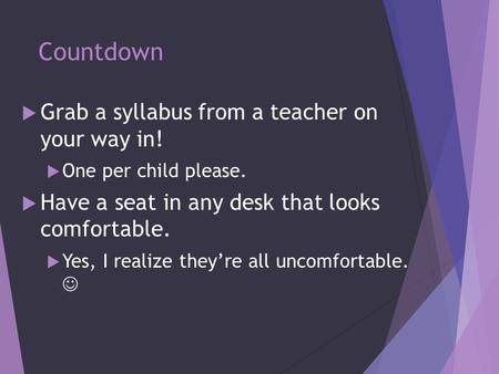 Countdown  Grab a syllabus from a teacher on your way in!  One per child please.  Have a seat in any desk that looks comfortable.  Yes, I realize they’re.