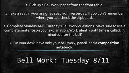 Bell Work: Tuesday 8/11 1. Pick up a Bell Work paper from the front table. 2. Take a seat in your assigned seat from yesterday. If you don’t remember where.