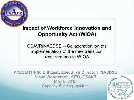PRESENTING: Bill East, Executive Director, NASDSE Steve Wooderson, CEO, CSAVR May 5, 2015 Capacity Building Institute – Impact of Workforce Innovation.