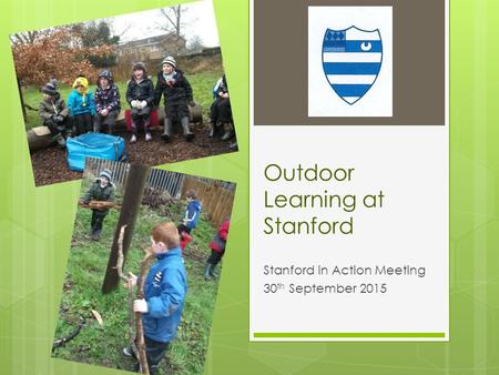 Outdoor Learning at Stanford Stanford in Action Meeting 30 th September 2015.