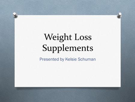 Weight Loss Supplements Presented by Kelsie Schuman.