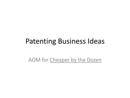 Patenting Business Ideas AOM for Cheaper by the Dozen.
