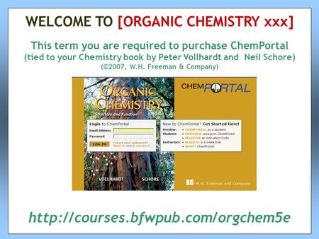 This term you are required to purchase ChemPortal (tied to your Chemistry book by Peter Vollhardt and Neil Schore) (©2007, W.H. Freeman & Company) WELCOME.