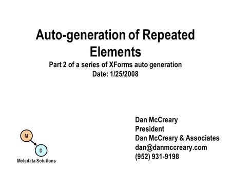 Auto-generation of Repeated Elements Part 2 of a series of XForms auto generation Date: 1/25/2008 Dan McCreary President Dan McCreary & Associates