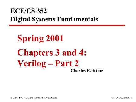 ECE/CS 352 Digital System Fundamentals© 2001 C. Kime 1 ECE/CS 352 Digital Systems Fundamentals Spring 2001 Chapters 3 and 4: Verilog – Part 2 Charles R.
