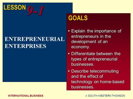 © SOUTH-WESTERN THOMSONINTERNATIONAL BUSINESS LESSON9-1 GOALS  Explain the importance of entrepreneurs in the development of an economy.  Differentiate.