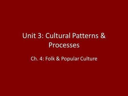 Unit 3: Cultural Patterns & Processes Ch. 4: Folk & Popular Culture.
