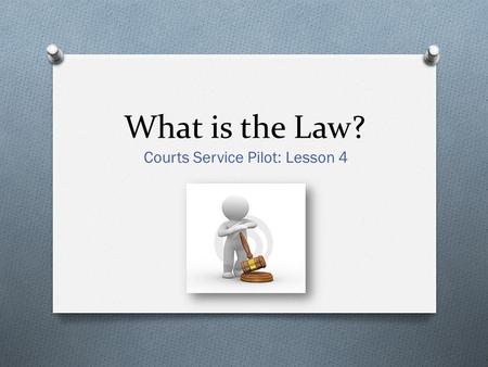 What is the Law? Courts Service Pilot: Lesson 4. Learning Outcomes O To be able to work with your partner to formulate a definition of the law. O To understand.