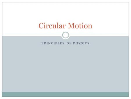 PRINCIPLES OF PHYSICS Circular Motion. When an object moves in a circle its path is described by: Radius (r) – distance from the center to the perimeter.