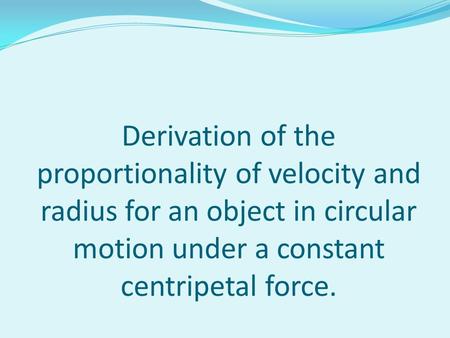 Derivation of the proportionality of velocity and radius for an object in circular motion under a constant centripetal force.