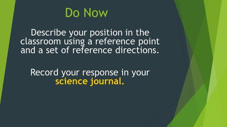 Do Now Describe your position in the classroom using a reference point and a set of reference directions. Record your response in your science journal.