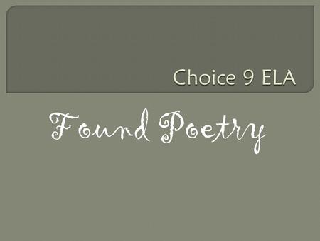 Found Poetry Determining Criteria  There are six samples of found poems written by grade 9’s last year  Visit each poem, read it and record jot notes.