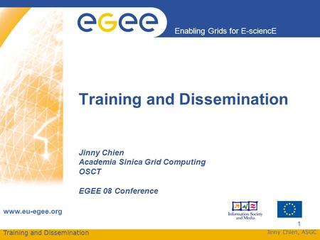 Training and Dissemination Enabling Grids for E-sciencE www.eu-egee.org Jinny Chien, ASGC 1 Training and Dissemination Jinny Chien Academia Sinica Grid.