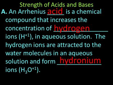 A. An Arrhenius _____ is a chemical compound that increases the concentration of ________________ ions (H +1 ), in aqueous solution. The hydrogen ions.