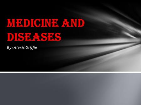 Medicine and Diseases By: Alexis Griffie.