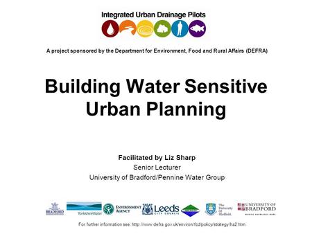 Building Water Sensitive Urban Planning Facilitated by Liz Sharp Senior Lecturer University of Bradford/Pennine Water Group A project sponsored by the.