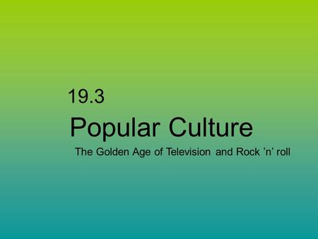 19.3 Popular Culture The Golden Age of Television and Rock ’n’ roll.