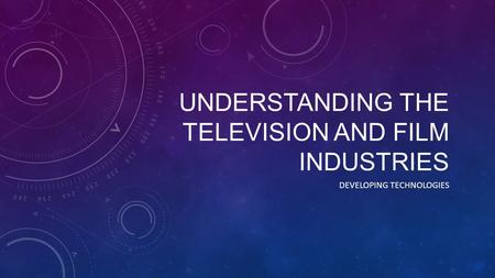 UNDERSTANDING THE TELEVISION AND FILM INDUSTRIES DEVELOPING TECHNOLOGIES.