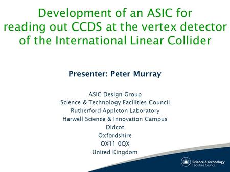 Development of an ASIC for reading out CCDS at the vertex detector of the International Linear Collider Presenter: Peter Murray ASIC Design Group Science.