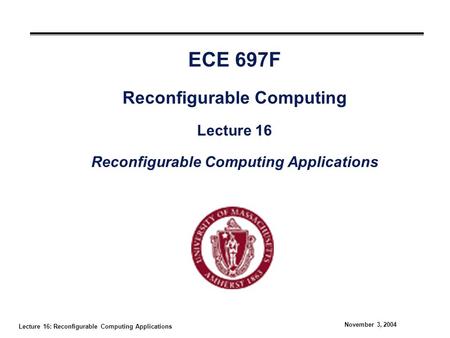 Lecture 16: Reconfigurable Computing Applications November 3, 2004 ECE 697F Reconfigurable Computing Lecture 16 Reconfigurable Computing Applications.