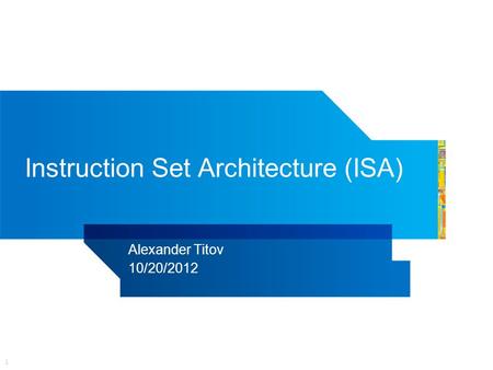 1 Instruction Set Architecture (ISA) Alexander Titov 10/20/2012.