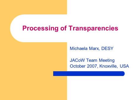 Processing of Transparencies Michaela Marx, DESY JACoW Team Meeting October 2007, Knoxville, USA.