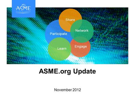 Participate Engage LearnShareNetwork ASME.org Update November 2012.