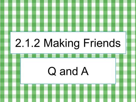 2.1.2 Making Friends Q and A. #5 How do people make friends? People make friends by_______.
