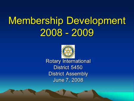 Membership Development 2008 - 2009 Rotary International District 5450 District Assembly June 7, 2008.