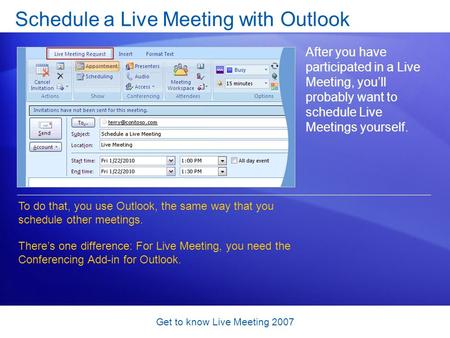 Get to know Live Meeting 2007 Schedule a Live Meeting with Outlook After you have participated in a Live Meeting, you’ll probably want to schedule Live.