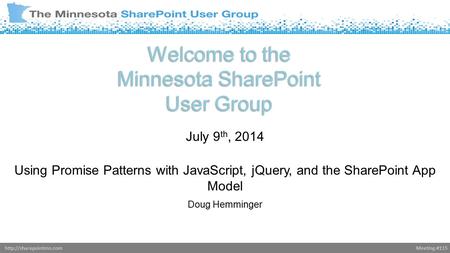 Meeting #115http://sharepointmn.com Welcome to the Minnesota SharePoint User Group July 9 th, 2014 Using Promise Patterns with JavaScript, jQuery, and.