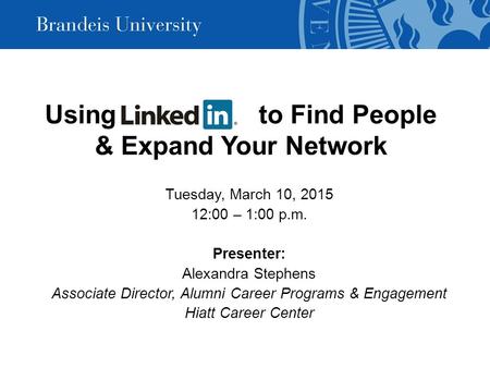 Using LinkedIn to Find People & Expand Your Network Tuesday, March 10, 2015 12:00 – 1:00 p.m. Presenter: Alexandra Stephens Associate Director, Alumni.
