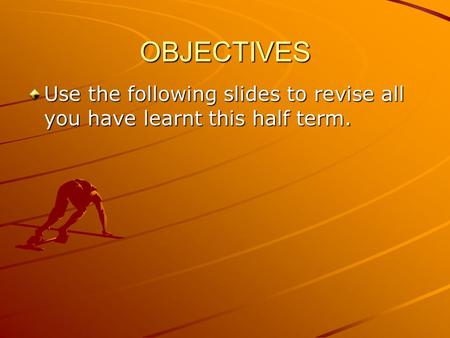 OBJECTIVES Use the following slides to revise all you have learnt this half term.