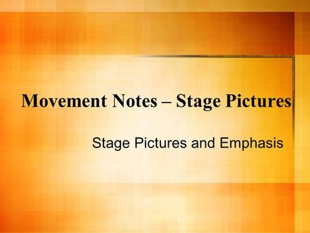 Movement Notes – Stage Pictures Stage Pictures and Emphasis.