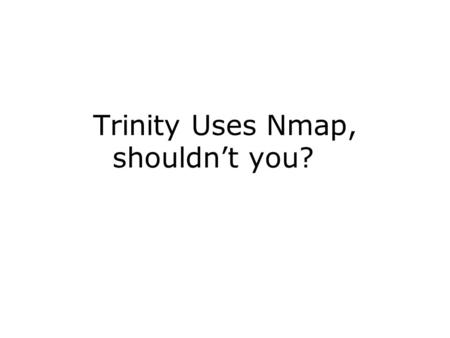 Trinity Uses Nmap, shouldn’t you?. From “The Art of War” ... knowing your enemy 100% of the time, you will win your battle 100% of the time, knowing.