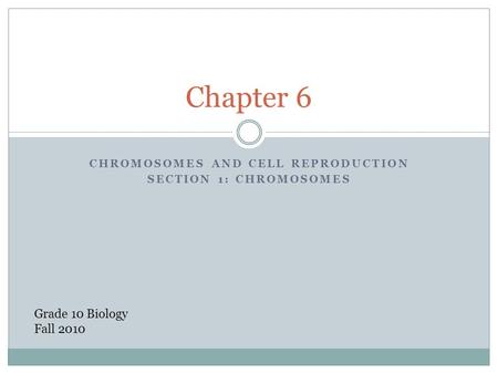 CHROMOSOMES AND CELL REPRODUCTION SECTION 1: CHROMOSOMES Chapter 6 Grade 10 Biology Fall 2010.