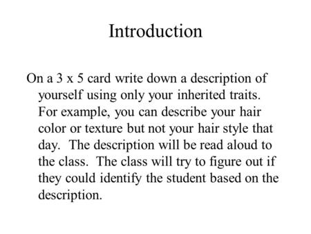 Introduction On a 3 x 5 card write down a description of yourself using only your inherited traits. For example, you can describe your hair color or texture.