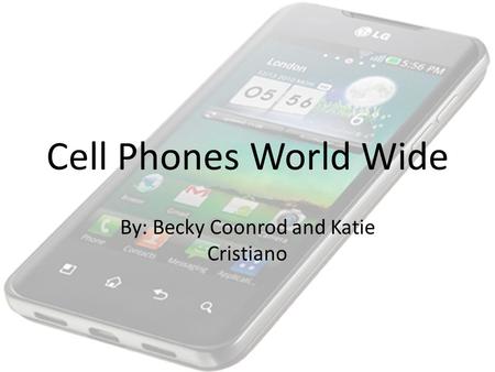 Cell Phones World Wide By: Becky Coonrod and Katie Cristiano.