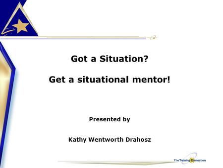Got a Situation? Get a situational mentor! Presented by Kathy Wentworth Drahosz.