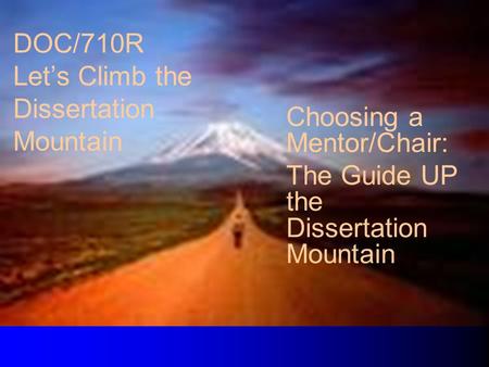 DOC/710R Let’s Climb the Dissertation Mountain Choosing a Mentor/Chair: The Guide UP the Dissertation Mountain.
