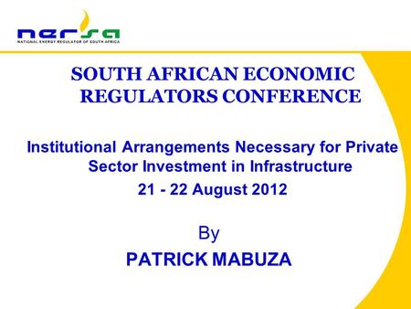 By PATRICK MABUZA SOUTH AFRICAN ECONOMIC REGULATORS CONFERENCE Institutional Arrangements Necessary for Private Sector Investment in Infrastructure 21.