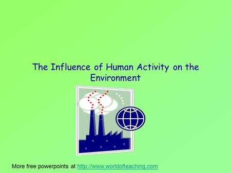 The Influence of Human Activity on the Environment More free powerpoints at