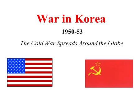 War in Korea 1950-53 The Cold War Spreads Around the Globe.