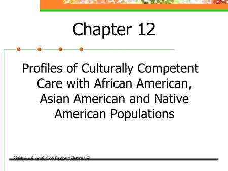 Chapter 12 Profiles of Culturally Competent Care with African American, Asian American and Native American Populations Multicultural Social Work Practice.