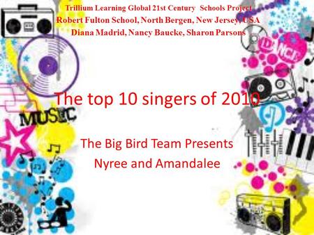 The top 10 singers of 2010 The Big Bird Team Presents Nyree and Amandalee Trillium Learning Global 21st Century Schools Project Robert Fulton School, North.