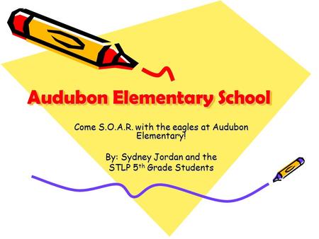 Audubon Elementary School Come S.O.A.R. with the eagles at Audubon Elementary! By: Sydney Jordan and the STLP 5 th Grade Students.