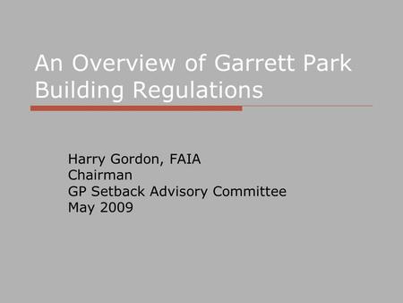 An Overview of Garrett Park Building Regulations Harry Gordon, FAIA Chairman GP Setback Advisory Committee May 2009.